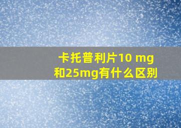 卡托普利片10 mg和25mg有什么区别